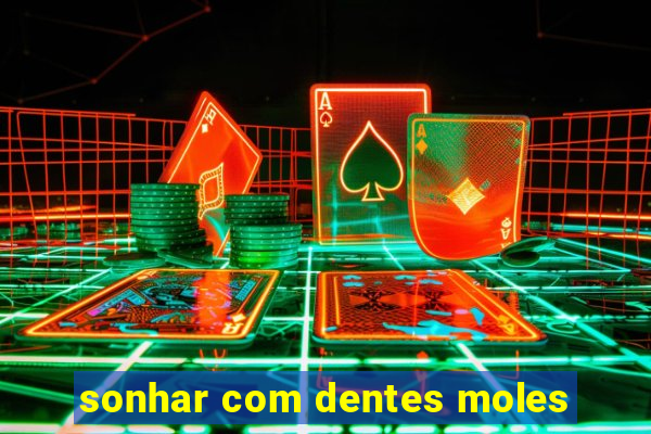 sonhar com dentes moles